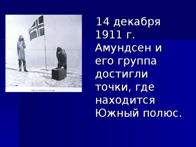  14 декабря 1911 г. Амундсен и его группа достигли точки, где находится Южный полюс. 