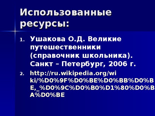 Использованные ресурсы: Ушакова О.Д.  Великие путешественники (справочник школьника). Санкт – Петербург, 2006 г. http://ru.wikipedia.org/wiki/%D0%9F%D0%BE%D0%BB%D0%BE,_%D0%9C%D0%B0%D1%80%D0%BA%D0%BE   