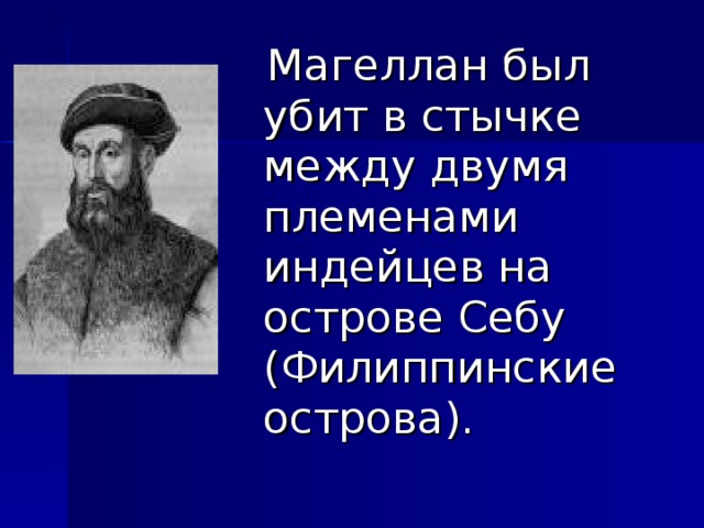  Магеллан был убит в стычке между двумя племенами индейцев на острове Себу (Филиппинские острова). 