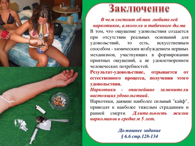 В чем состоит обман любителей наркотиков, алкоголя и табачного дыма В том, что ощущение удовольствия создается при отсутствии реальных оснований для удовольствий, то есть, искусственным способом - химическим возбуждением нервных механизмов, участвующих в формировании приятных ощущений, а не удовлетворением человеческих потребностей. Результат-удовольствие, отрывается от естественного процесса, получения этого удовольствия.  Наркотики - опаснейшие заменители настоящих удовольствий. Наркотики, дающие наиболее сильный 
