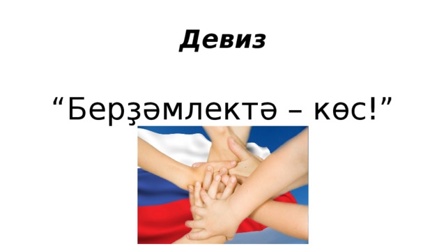 Девиз “ Берҙәмлектә – көс!” 