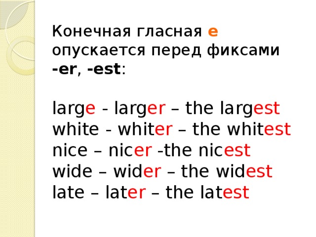 Конечная гласная е опускается перед фиксами -еr , -est : larg e - larg er – the larg est  white - whit er – the whit est nice – nic er -the nic est wide – wid er – the wid est late – lat er – the lat est 