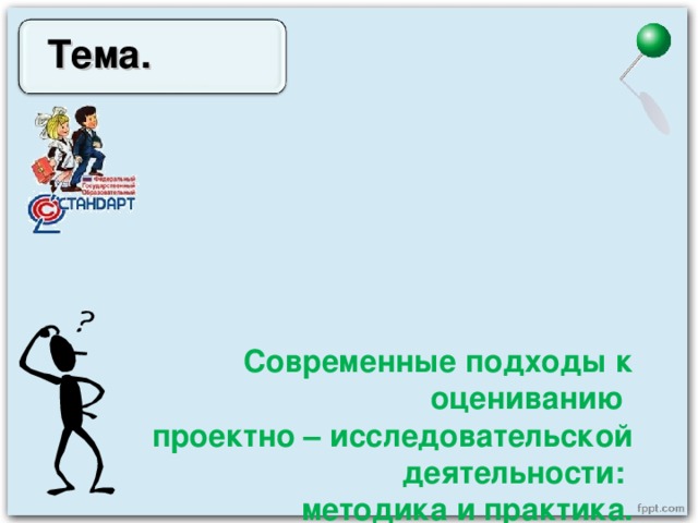  Тема.     Современные подходы к оцениванию  проектно – исследовательской деятельности:  методика и практика.   Печальное явление, когда голова ученика наполнена большим или меньшим количеством знаний, но он не научился их применять…   А. Дистервег     