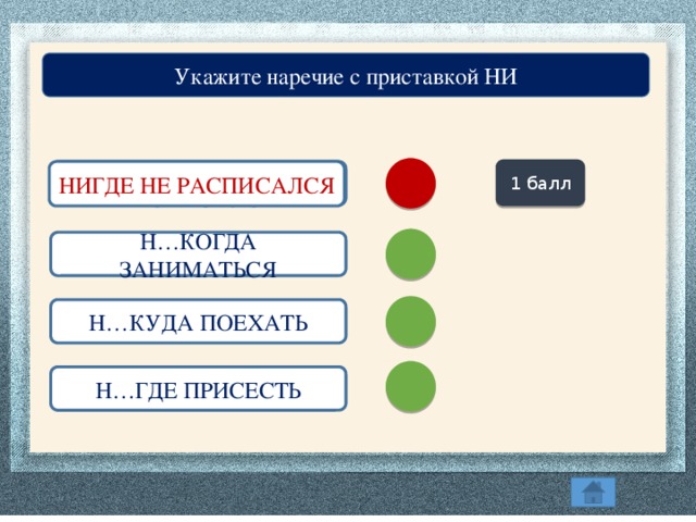 Укажите наречие с приставкой НИ 1 балл Н…ГДЕ НЕ РАСПИСАЛСЯ НИГДЕ НЕ РАСПИСАЛСЯ Н…КОГДА ЗАНИМАТЬСЯ Н…КУДА ПОЕХАТЬ Н…ГДЕ ПРИСЕСТЬ