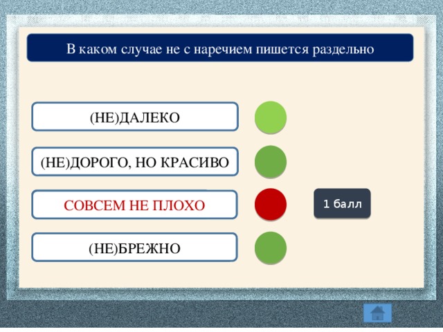 В каком случае не с наречием пишется раздельно (НЕ)ДАЛЕКО (НЕ)ДОРОГО, НО КРАСИВО 1 балл СОВСЕМ (НЕ)ПЛОХО СОВСЕМ НЕ ПЛОХО (НЕ)БРЕЖНО