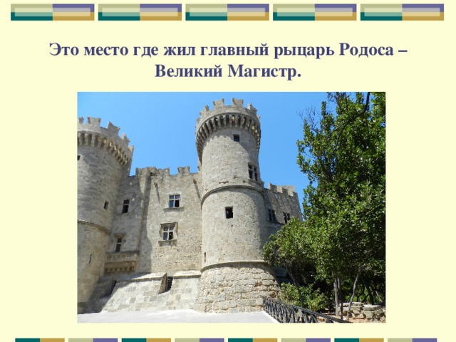 Это место где жил главный рыцарь Родоса – Великий Магистр. 