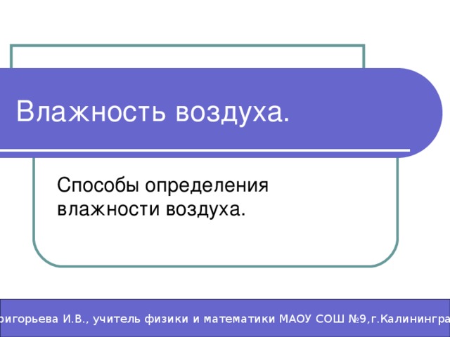 Влажность воздуха. Григорьева  И.В., учитель физики и математики МАОУ СОШ №9,г.Калининград 