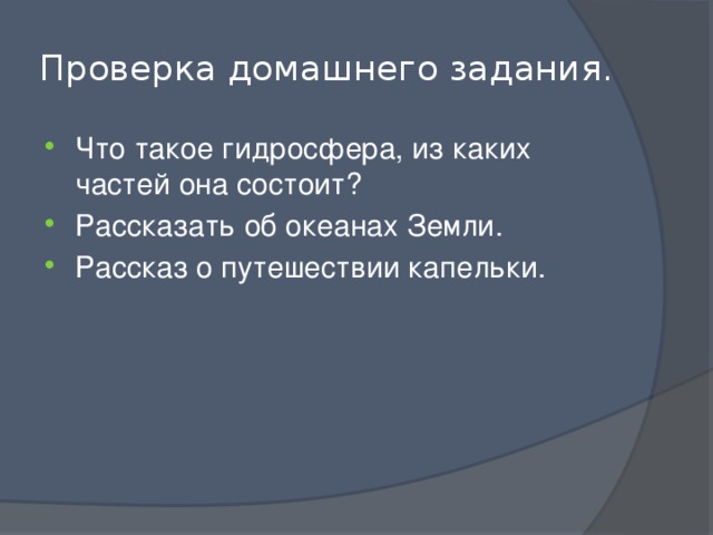Проверка домашнего задания. Что такое гидросфера, из каких частей она состоит? Рассказать об океанах Земли. Рассказ о путешествии капельки. 