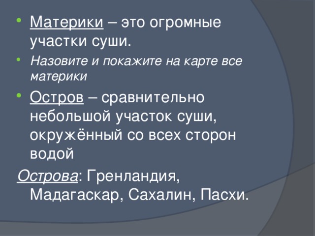 Материки – это огромные участки суши. Назовите и покажите на карте все материки Остров – сравнительно небольшой участок суши, окружённый со всех сторон водой Острова : Гренландия, Мадагаскар, Сахалин, Пасхи. 