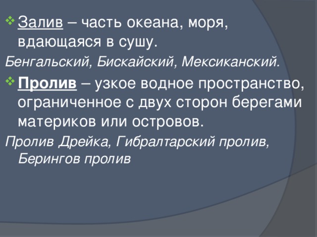 Залив – часть океана, моря, вдающаяся в сушу. Бенгальский, Бискайский, Мексиканский. Пролив – узкое водное пространство, ограниченное с двух сторон берегами материков или островов. Пролив Дрейка, Гибралтарский пролив, Берингов пролив  