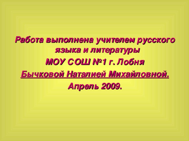 Работа выполнена учителем русского языка и литературы МОУ СОШ №1 г. Лобня Бычковой Наталией Михайловной. Апрель 2009.  