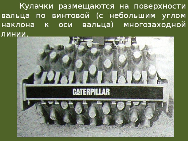  Кулачки размещаются на поверхности вальца по винтовой (с небольшим углом наклона к оси вальца) многозаходной линии. 