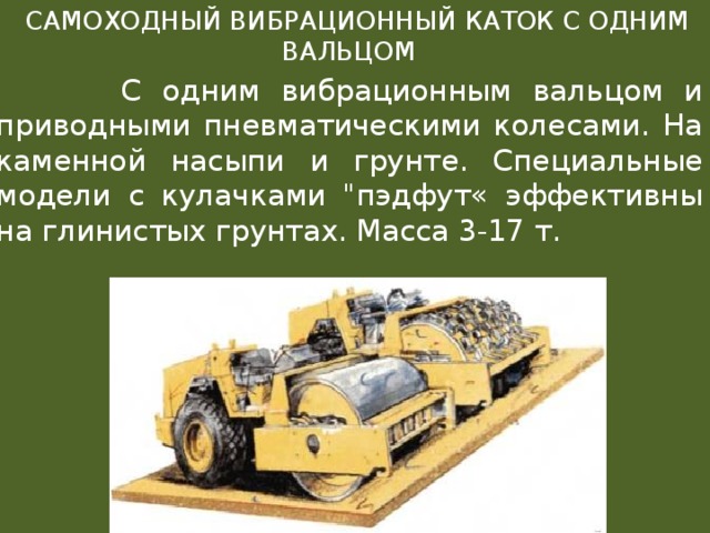  САМОХОДНЫЙ ВИБРАЦИОННЫЙ КАТОК С ОДНИМ ВАЛЬЦОМ  С одним вибрационным вальцом и приводными пневматическими колесами. На каменной насыпи и грунте. Специальные модели с кулачками 