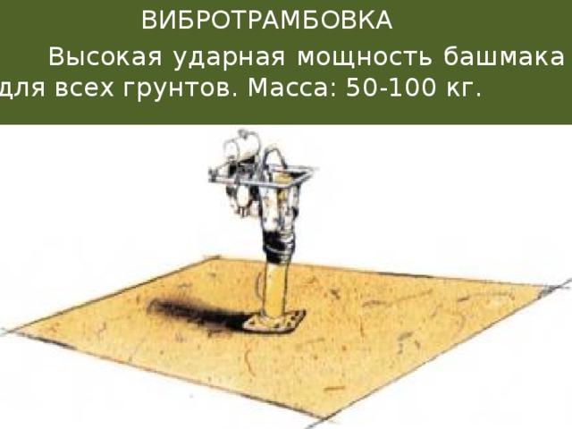  ВИБРОТРАМБОВКА  Высокая ударная мощность башмака для всех грунтов. Масса: 50-100 кг. 