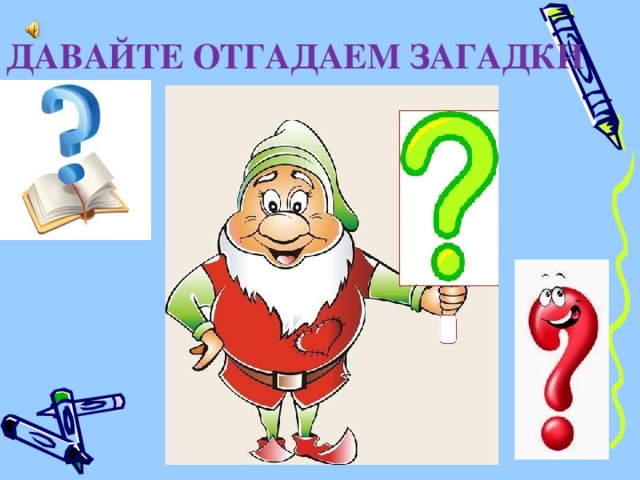 ДАВАЙТЕ ОТГАДАЕМ ЗАГАДКИ 