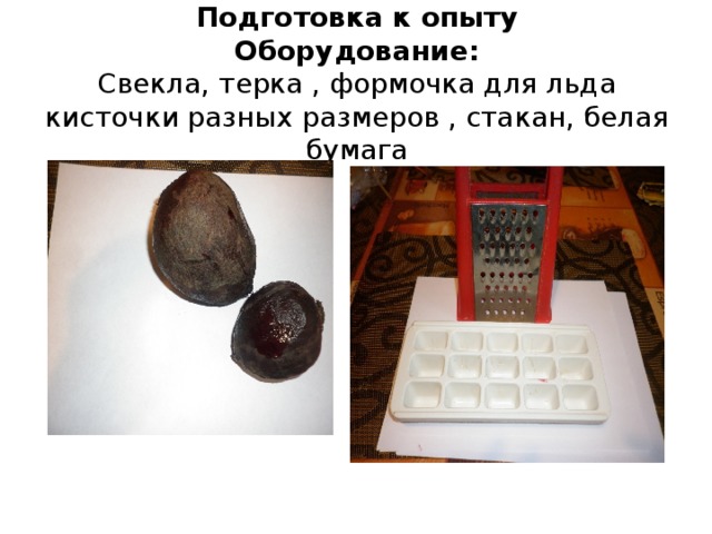 Подготовка к опыту  Оборудование:  Свекла, терка , формочка для льда кисточки разных размеров , стакан, белая бумага 