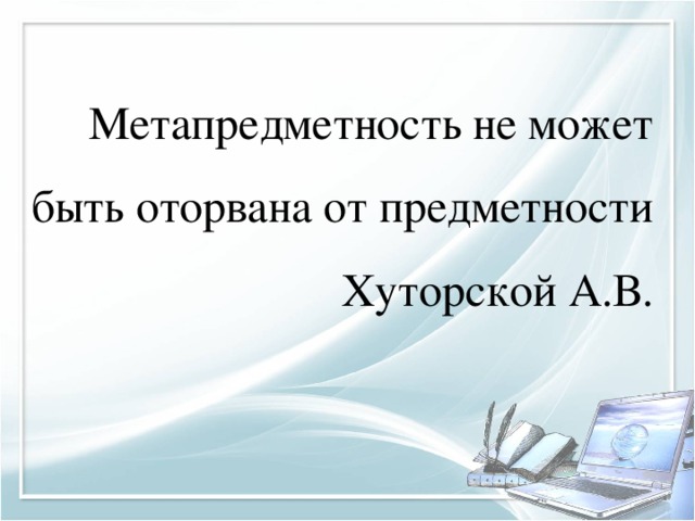 Метапредметность не может быть оторвана от предметности  Хуторской А.В. 