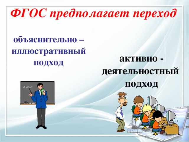 ФГОС предполагает переход объяснительно – иллюстративный подход активно - деятельностный подход 
