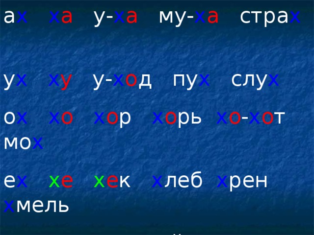 а х  х а у- х а му- х а стра х  у х  х у у- х о д пу х слу х о х  х о  х о р х о рь х о - х о т мо х е х  х е  х е к х леб х рен х мель и х  х и  хит-р ый хит-р ость шорох бел хлеб комок боб