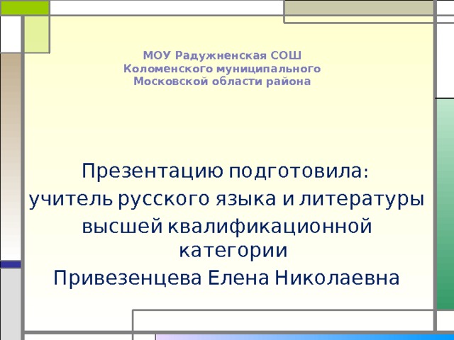МОУ Радужненская СОШ  Коломенского муниципального  Московской области района   Презентацию подготовила: учитель русского языка и литературы высшей квалификационной категории Привезенцева Елена Николаевна 
