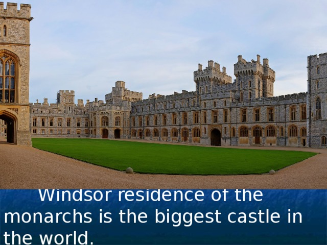  Windsor residence of the monarchs is the biggest castle in the world. 