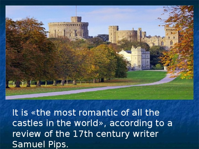 It is «the most romantic of all the castles in the world», according to a review of the 17th century writer Samuel Pips. 