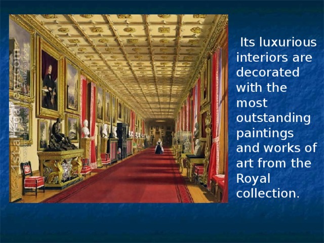  Its luxurious interiors are decorated with the most outstanding paintings and works of art from the Royal collection. 