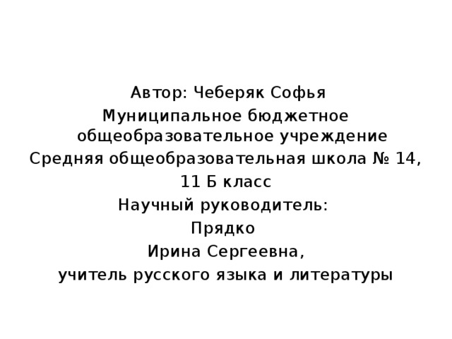  Автор: Чеберяк Софья Муниципальное бюджетное общеобразовательное учреждение Средняя общеобразовательная школа № 14, 11 Б класс Научный руководитель: Прядко Ирина Сергеевна, учитель русского языка и литературы 