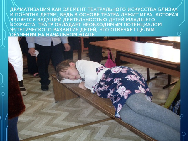 ДРАМАТИЗАЦИЯ КАК ЭЛЕМЕНТ ТЕАТРАЛЬНОГО ИСКУССТВА БЛИЗКА И ПОНЯТНА ДЕТЯМ, ВЕДЬ В ОСНОВЕ ТЕАТРА ЛЕЖИТ ИГРА, КОТОРАЯ ЯВЛЯЕТСЯ ВЕДУЩЕЙ ДЕЯТЕЛЬНОСТЬЮ ДЕТЕЙ МЛАДШЕГО ВОЗРАСТА. ТЕАТР ОБЛАДАЕТ НЕОБХОДИМЫМ ПОТЕНЦИАЛОМ ЭСТЕТИЧЕСКОГО РАЗВИТИЯ ДЕТЕЙ, ЧТО ОТВЕЧАЕТ ЦЕЛЯМ ОБУЧЕНИЯ НА НАЧАЛЬНОМ ЭТАПЕ.  