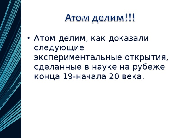 Атом делим, как доказали следующие экспериментальные открытия, сделанные в науке на рубеже конца 19-начала 20 века.