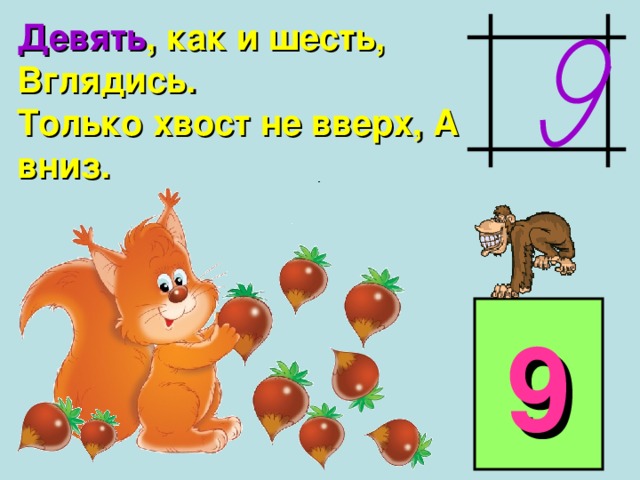 Девять , как и шесть, Вглядись. Только хвост не вверх, А вниз. 9 