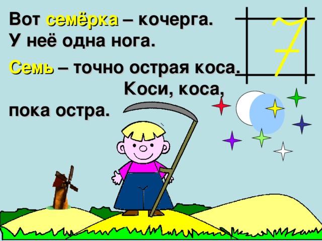Вот семёрка – кочерга. У неё одна нога. Семь – точно острая коса. Коси, коса, пока остра.  