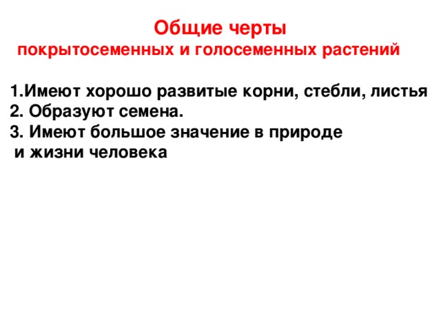Общие черты  покрытосеменных и голосеменных растений   1.Имеют хорошо развитые корни, стебли, листья 2. Образуют семена. 3. Имеют большое значение в природе  и жизни человека
