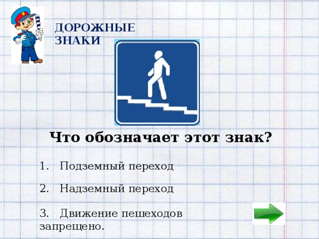 2 ДОРОЖНЫЕ ЗНАКИ Что обозначает этот знак?  1. Подземный переход 2. Надземный переход 3. Движение пешеходов запрещено. 