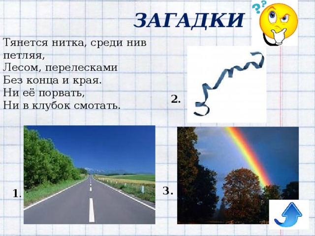 ЗАГАДКИ Тянется нитка, среди нив петляя,  Лесом, перелесками  Без конца и края.  Ни её порвать,  Ни в клубок смотать. 2. 3. 1 . 