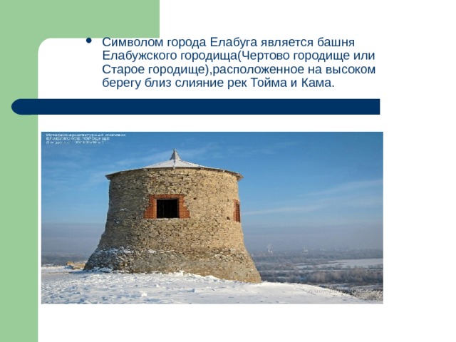 Символом города Елабуга является башня Елабужского городища(Чертово городище или Старое городище),расположенное на высоком берегу близ слияние рек Тойма и Кама.   