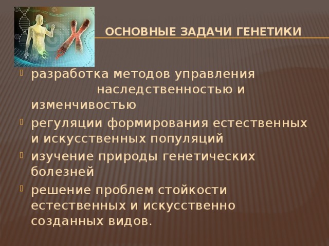  Основные задачи генетики разработка методов управления наследственностью и изменчивостью регуляции формирования естественных и искусственных популяций изучение природы генетических болезней решение проблем стойкости естественных и искусственно созданных видов. 