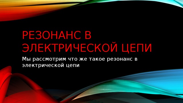 Резонанс в электрической цепи Мы рассмотрим что же такое резонанс в электрической цепи 