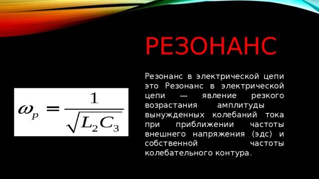 Резонанс Резонанс в электрической цепи это Резонанс в электрической цепи — явление резкого возрастания амплитуды ​вынужденных колебаний тока при приближении частоты внешнего ​напряжения (эдс) и собственной частоты колебательного контура. 