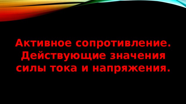 Активное сопротивление. Действующие значения силы тока и напряжения.  