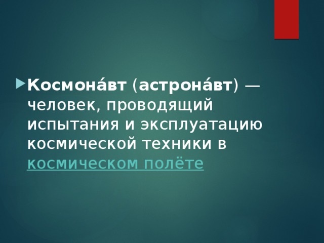 Космона́вт  ( астрона́вт ) — человек, проводящий испытания и эксплуатацию космической техники в  космическом полёте 