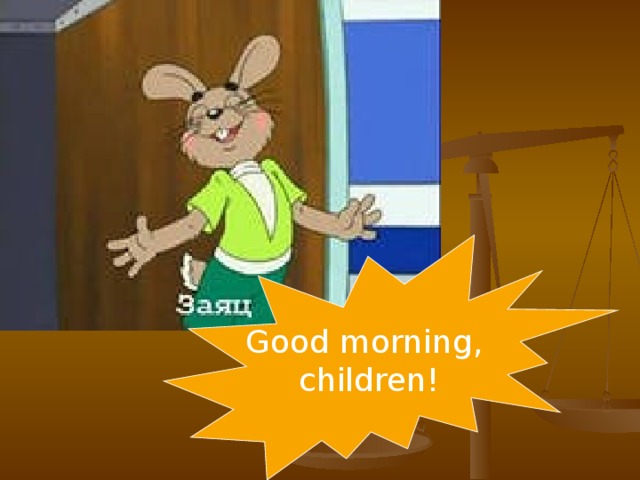Good morning, children!