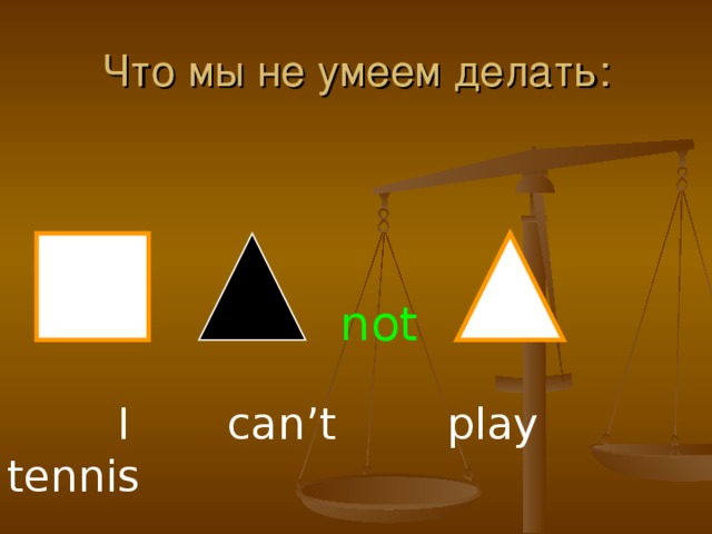 Что мы не умеем делать: not  I can’t play tennis