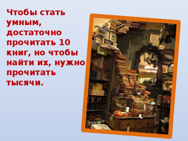 Чтобы стать умным, достаточно прочитать 10 книг, но чтобы найти их, нужно прочитать тысячи.