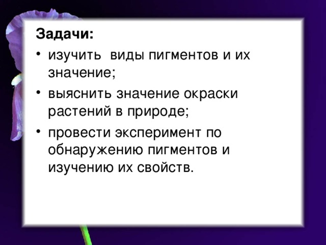 Задачи: изучить виды пигментов и их значение; выяснить значение окраски растений в природе; провести эксперимент по обнаружению пигментов и изучению их свойств.  