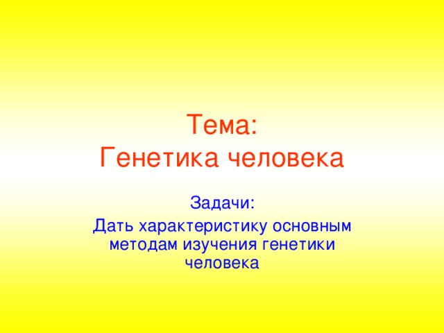 Тема:  Генетика человека Задачи: Дать характеристику основным методам изучения генетики человека 
