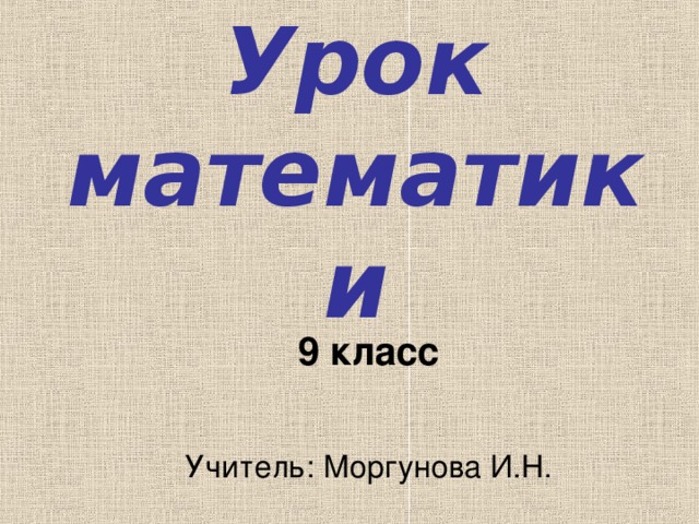 Урок математики 9 класс Учитель: Моргунова И.Н. 