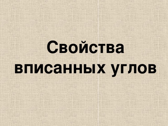      Свойства вписанных углов   
