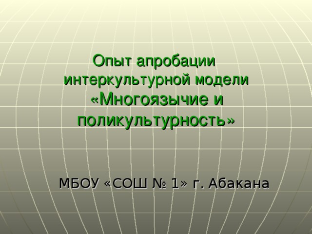Опыт апробации  интеркультурной модели «Многоязычие и поликультурность» МБОУ «СОШ № 1» г. Абакана 