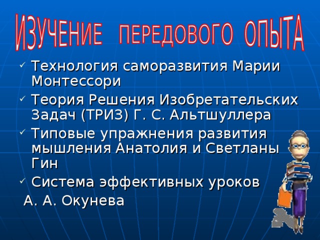 Технология саморазвития Марии Монтессори Теория Решения Изобретательских Задач (ТРИЗ) Г. С. Альтшуллера Типовые упражнения развития мышления Анатолия и Светланы Гин Система эффективных уроков  А. А. Окунева 
